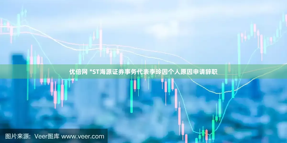 优倍网 *ST海源证券事务代表李玲因个人原因申请辞职