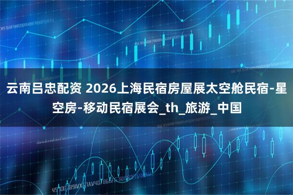 云南吕忠配资 2026上海民宿房屋展太空舱民宿-星空房-移动民宿展会_th_旅游_中国