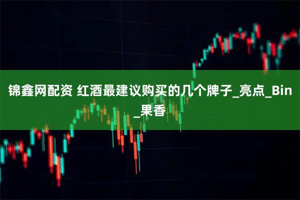 锦鑫网配资 红酒最建议购买的几个牌子_亮点_Bin_果香