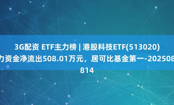 3G配资 ETF主力榜 | 港股科技ETF(513020)主力资金净流出508.01万元，居可比基金第一-20250814