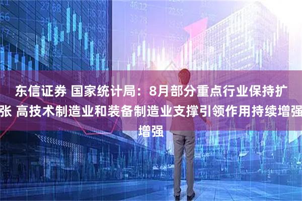 东信证券 国家统计局：8月部分重点行业保持扩张 高技术制造业和装备制造业支撑引领作用持续增强