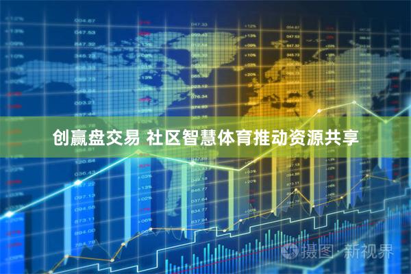 创赢盘交易 社区智慧体育推动资源共享
