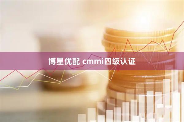 博星优配 cmmi四级认证