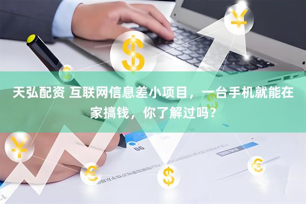 天弘配资 互联网信息差小项目，一台手机就能在家搞钱，你了解过吗？