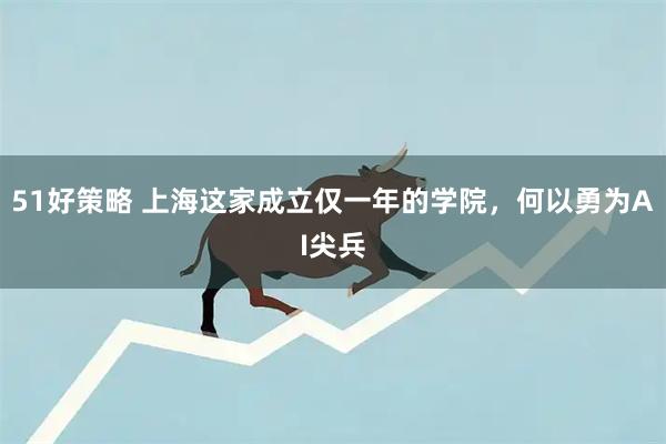 51好策略 上海这家成立仅一年的学院，何以勇为AI尖兵