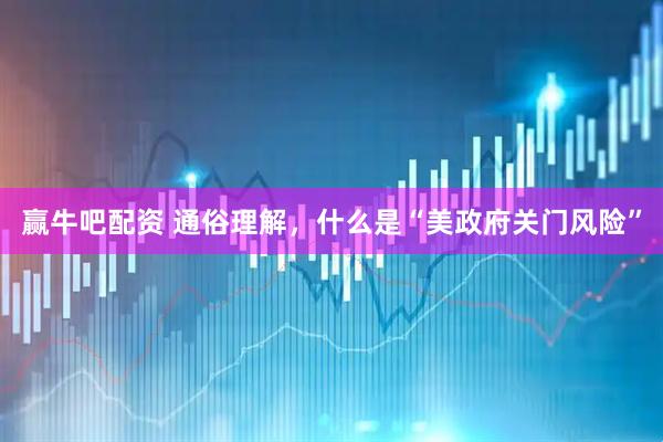 赢牛吧配资 通俗理解，什么是“美政府关门风险”
