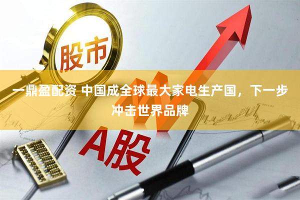 一鼎盈配资 中国成全球最大家电生产国，下一步冲击世界品牌