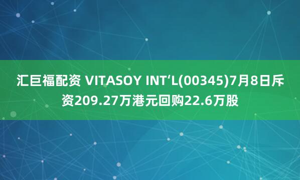 汇巨福配资 VITASOY INT‘L(00345)7月8日斥资209.27万港元回购22.6万股