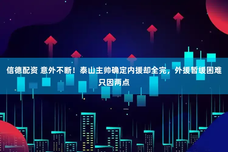 信德配资 意外不断！泰山主帅确定内援却全完，外援暂缓困难只因两点