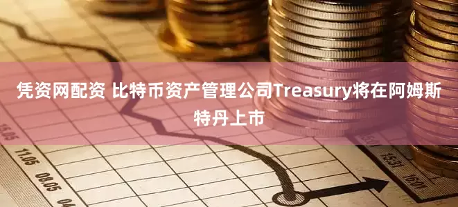 凭资网配资 比特币资产管理公司Treasury将在阿姆斯特丹上市