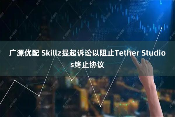 广源优配 Skillz提起诉讼以阻止Tether Studios终止协议