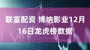 联富配资 博纳影业12月16日龙虎榜数据